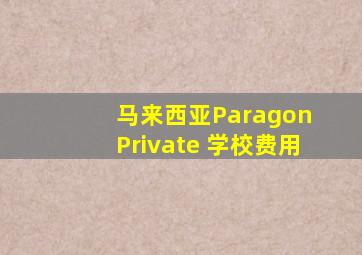 马来西亚Paragon Private 学校费用